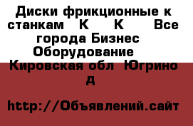  Диски фрикционные к станкам 16К20, 1К62. - Все города Бизнес » Оборудование   . Кировская обл.,Югрино д.